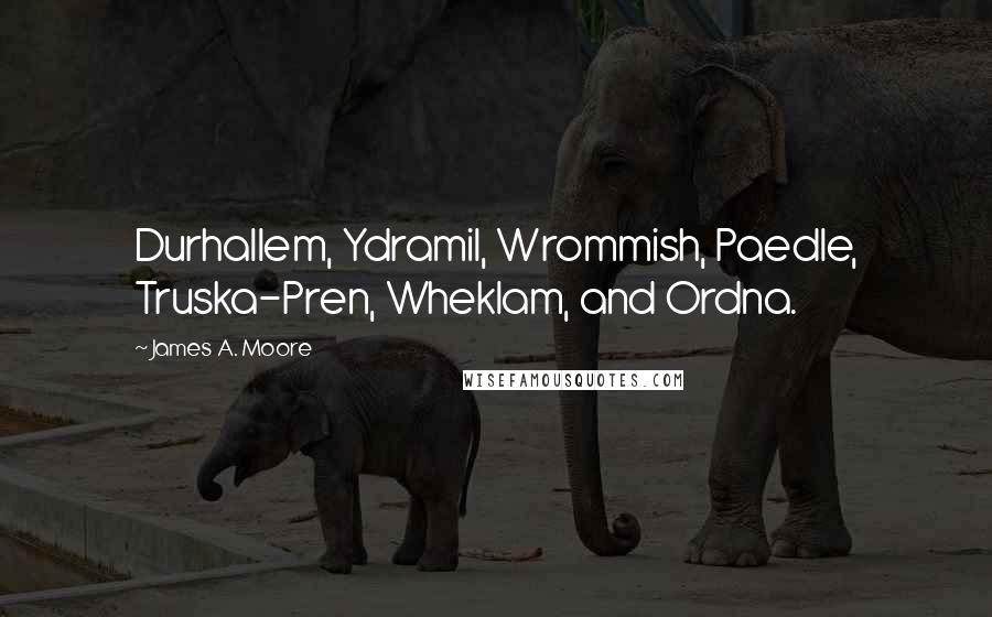 James A. Moore Quotes: Durhallem, Ydramil, Wrommish, Paedle, Truska-Pren, Wheklam, and Ordna.