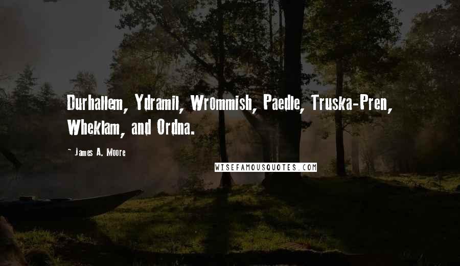 James A. Moore Quotes: Durhallem, Ydramil, Wrommish, Paedle, Truska-Pren, Wheklam, and Ordna.