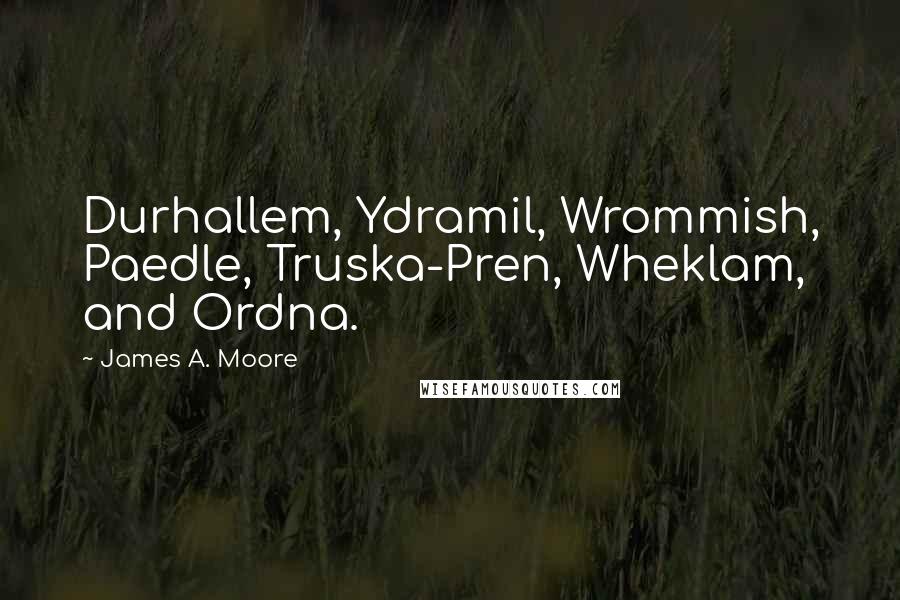 James A. Moore Quotes: Durhallem, Ydramil, Wrommish, Paedle, Truska-Pren, Wheklam, and Ordna.