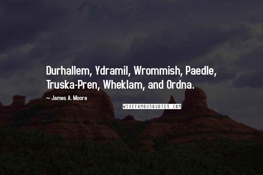 James A. Moore Quotes: Durhallem, Ydramil, Wrommish, Paedle, Truska-Pren, Wheklam, and Ordna.