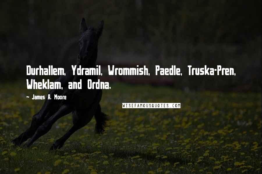 James A. Moore Quotes: Durhallem, Ydramil, Wrommish, Paedle, Truska-Pren, Wheklam, and Ordna.