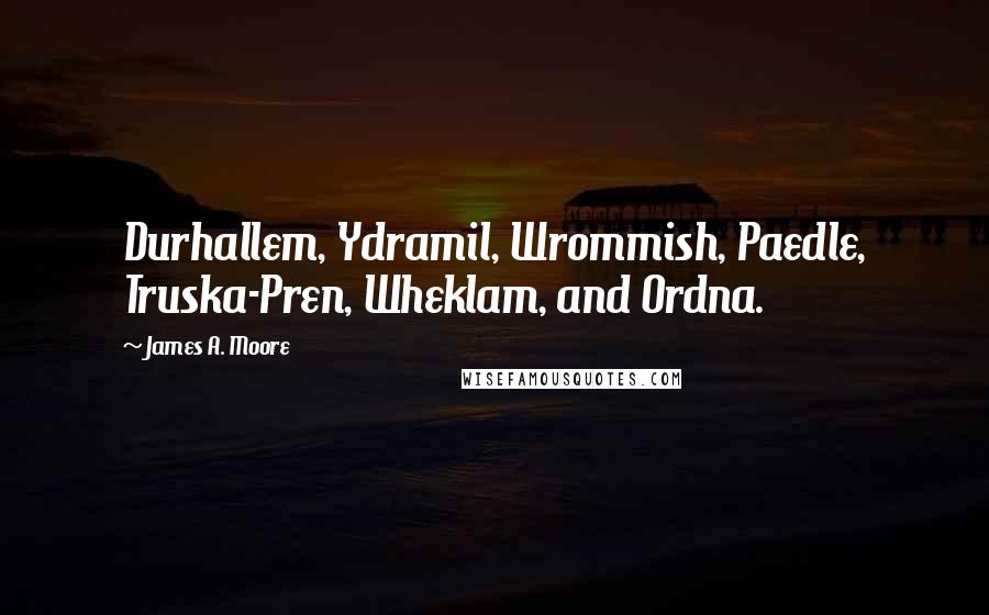 James A. Moore Quotes: Durhallem, Ydramil, Wrommish, Paedle, Truska-Pren, Wheklam, and Ordna.