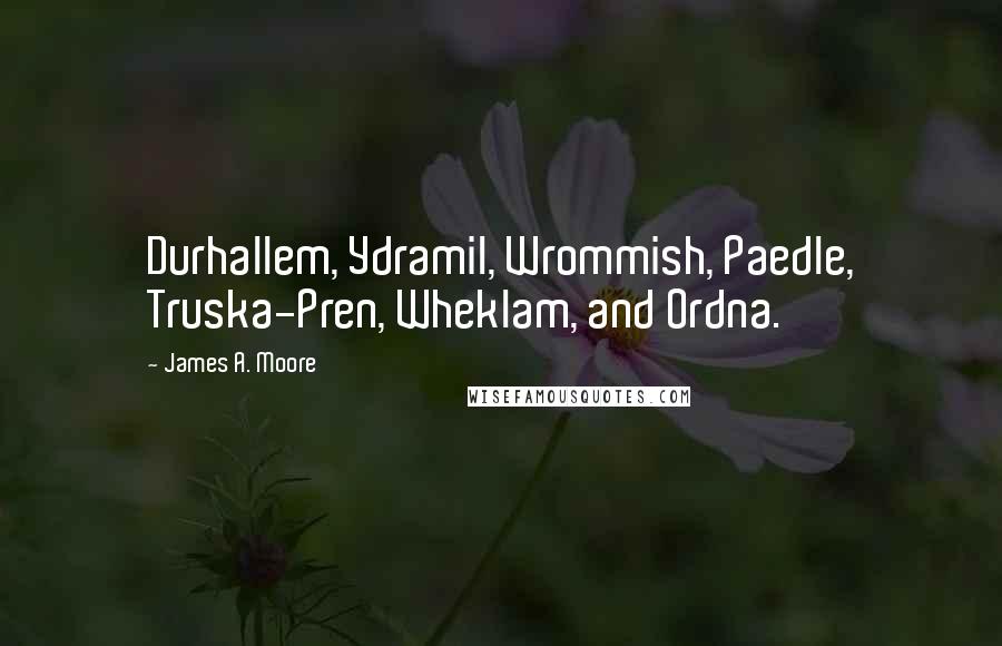 James A. Moore Quotes: Durhallem, Ydramil, Wrommish, Paedle, Truska-Pren, Wheklam, and Ordna.