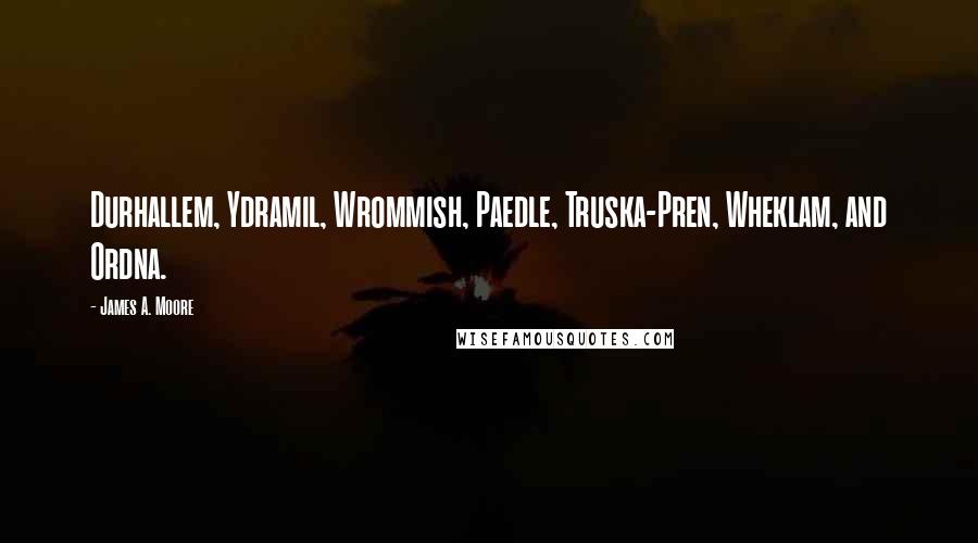 James A. Moore Quotes: Durhallem, Ydramil, Wrommish, Paedle, Truska-Pren, Wheklam, and Ordna.