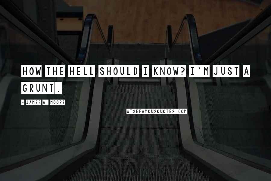 James A. Moore Quotes: How the hell should I know? I'm just a grunt.