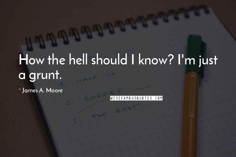 James A. Moore Quotes: How the hell should I know? I'm just a grunt.