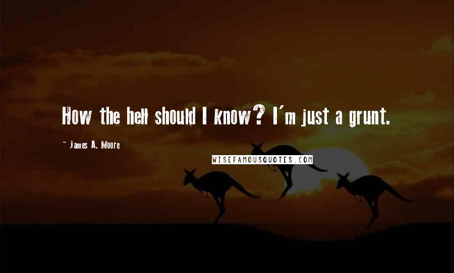 James A. Moore Quotes: How the hell should I know? I'm just a grunt.