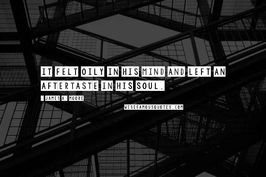 James A. Moore Quotes: It felt oily in his mind and left an aftertaste in his soul.