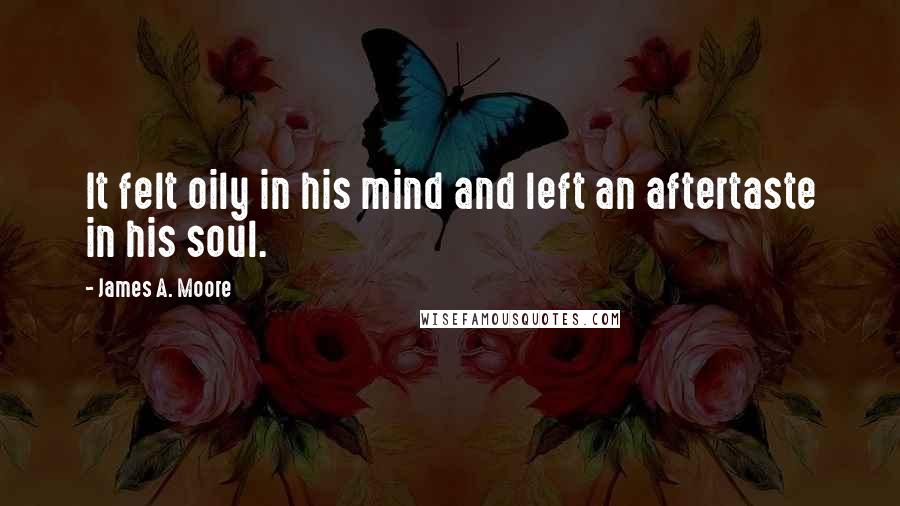 James A. Moore Quotes: It felt oily in his mind and left an aftertaste in his soul.