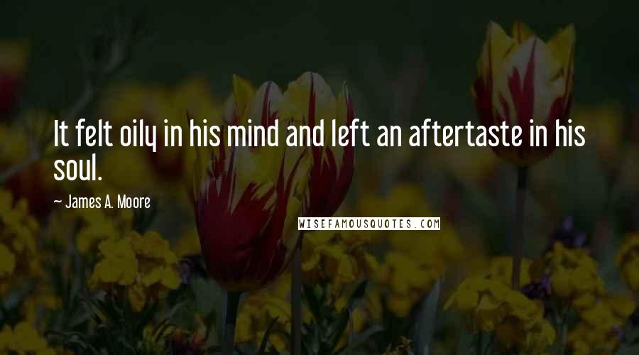 James A. Moore Quotes: It felt oily in his mind and left an aftertaste in his soul.