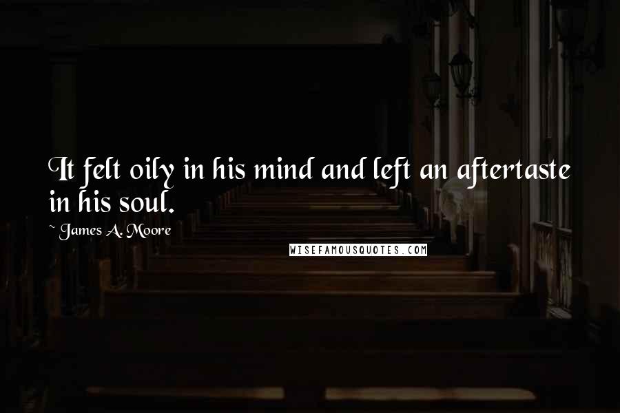 James A. Moore Quotes: It felt oily in his mind and left an aftertaste in his soul.