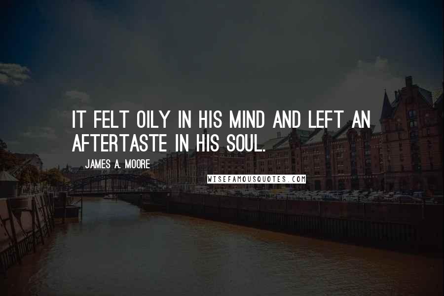 James A. Moore Quotes: It felt oily in his mind and left an aftertaste in his soul.