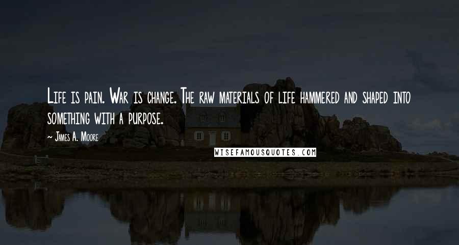 James A. Moore Quotes: Life is pain. War is change. The raw materials of life hammered and shaped into something with a purpose.