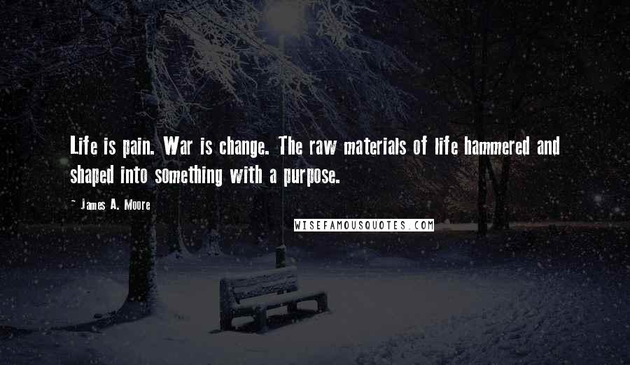 James A. Moore Quotes: Life is pain. War is change. The raw materials of life hammered and shaped into something with a purpose.