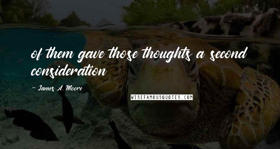 James A. Moore Quotes: of them gave those thoughts a second consideration