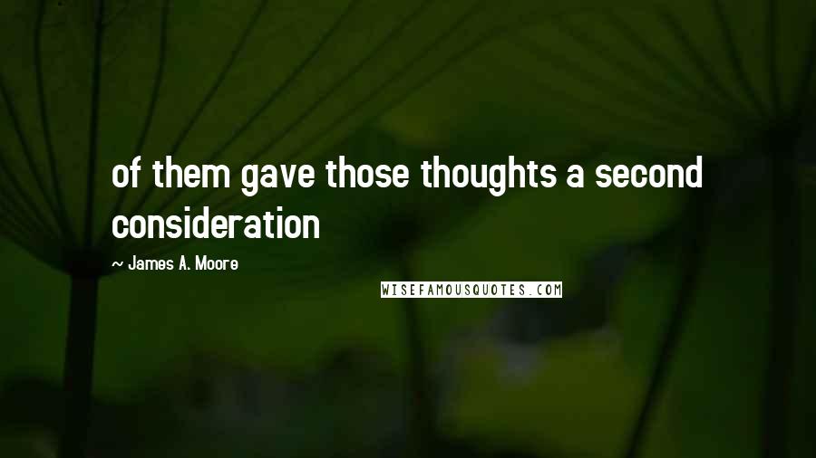 James A. Moore Quotes: of them gave those thoughts a second consideration