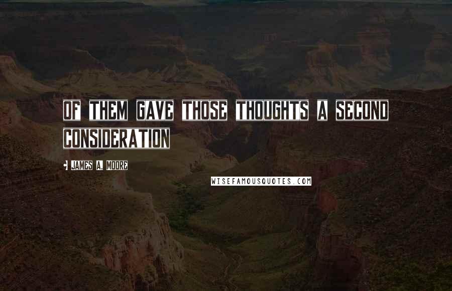 James A. Moore Quotes: of them gave those thoughts a second consideration