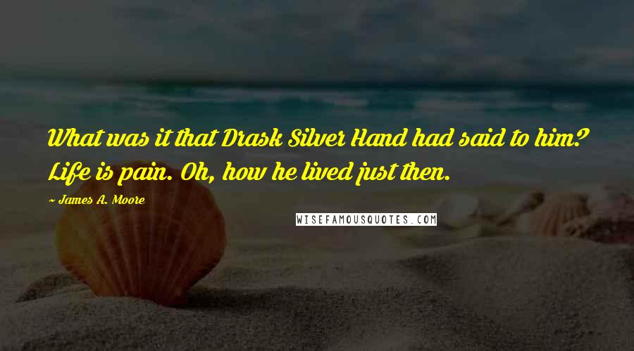 James A. Moore Quotes: What was it that Drask Silver Hand had said to him? Life is pain. Oh, how he lived just then.