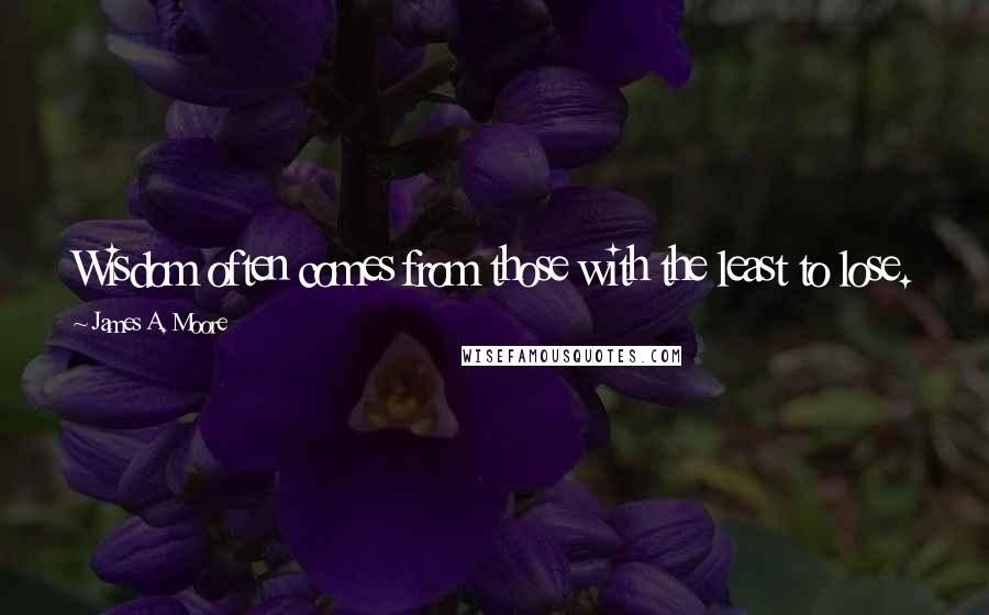 James A. Moore Quotes: Wisdom often comes from those with the least to lose.