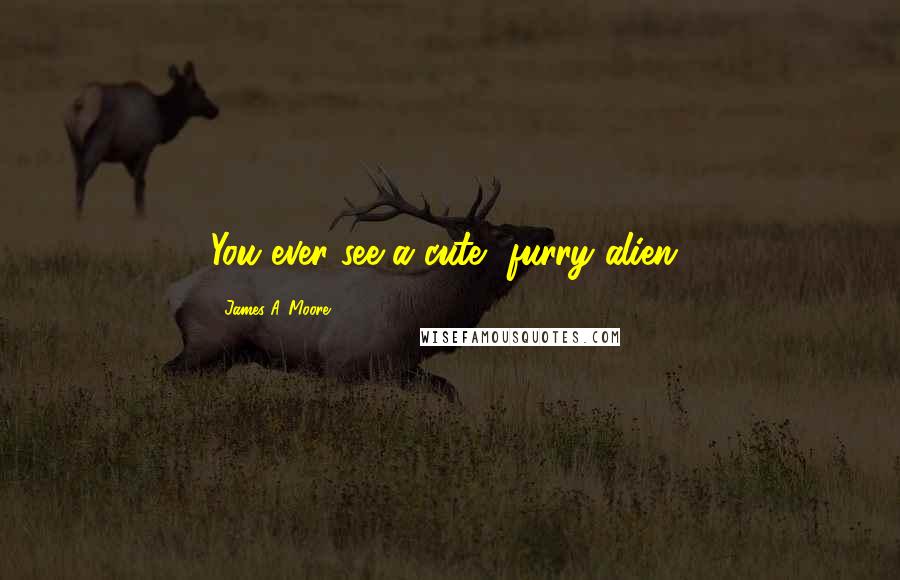 James A. Moore Quotes: You ever see a cute, furry alien?