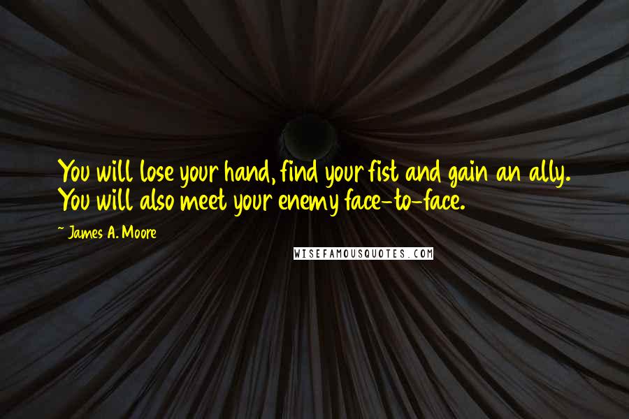 James A. Moore Quotes: You will lose your hand, find your fist and gain an ally. You will also meet your enemy face-to-face.