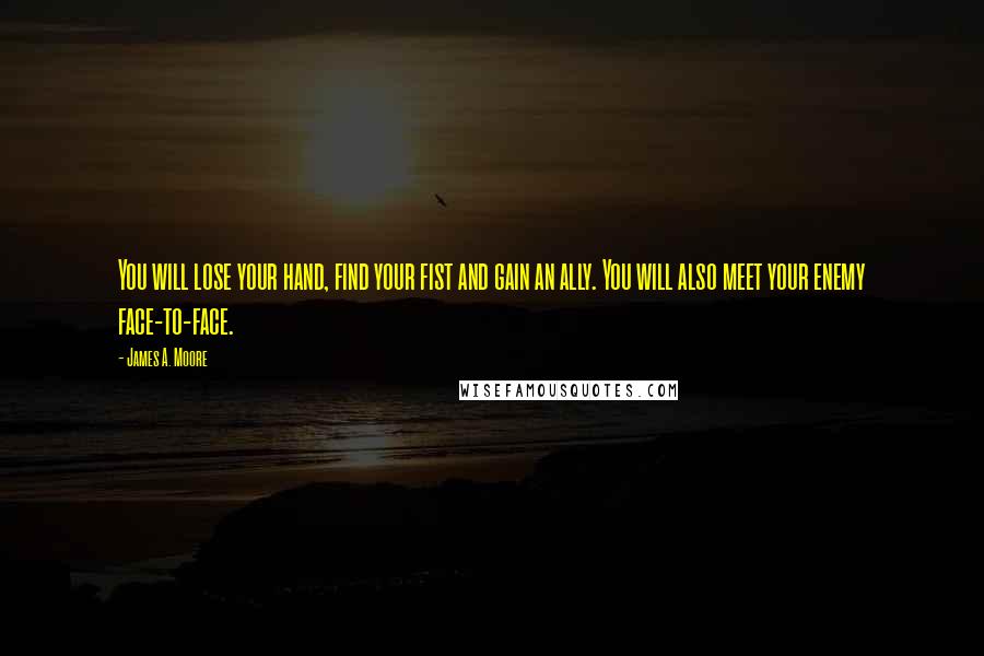 James A. Moore Quotes: You will lose your hand, find your fist and gain an ally. You will also meet your enemy face-to-face.