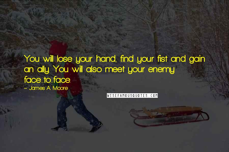 James A. Moore Quotes: You will lose your hand, find your fist and gain an ally. You will also meet your enemy face-to-face.