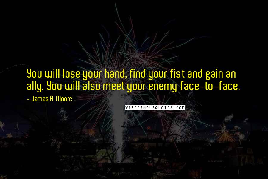 James A. Moore Quotes: You will lose your hand, find your fist and gain an ally. You will also meet your enemy face-to-face.