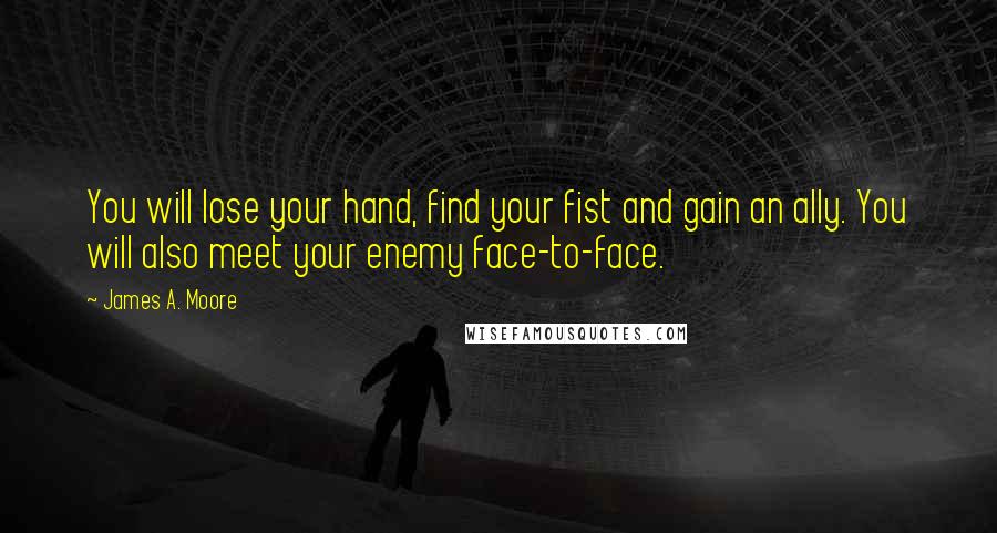 James A. Moore Quotes: You will lose your hand, find your fist and gain an ally. You will also meet your enemy face-to-face.