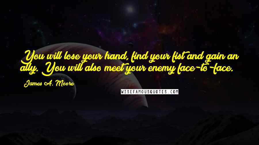 James A. Moore Quotes: You will lose your hand, find your fist and gain an ally. You will also meet your enemy face-to-face.