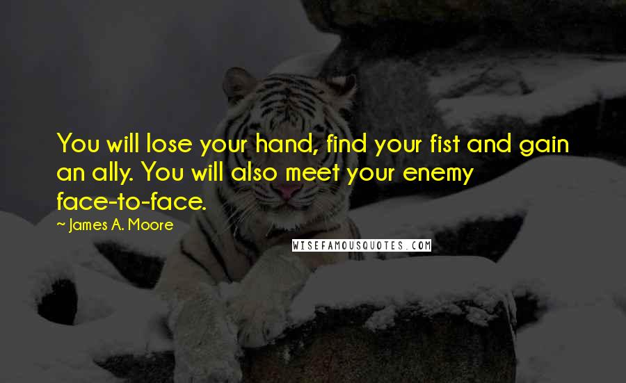 James A. Moore Quotes: You will lose your hand, find your fist and gain an ally. You will also meet your enemy face-to-face.