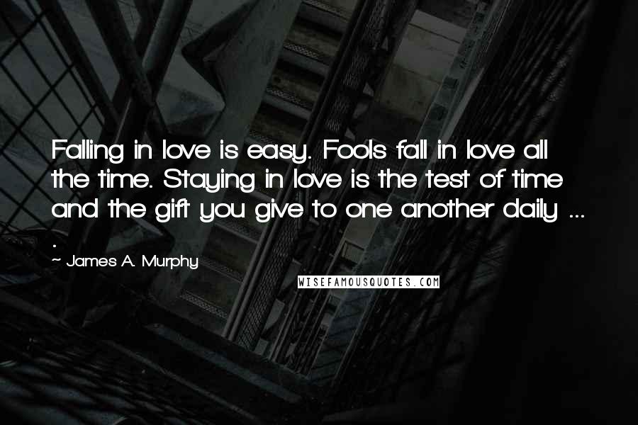 James A. Murphy Quotes: Falling in love is easy. Fools fall in love all the time. Staying in love is the test of time and the gift you give to one another daily ... .