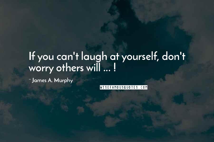 James A. Murphy Quotes: If you can't laugh at yourself, don't worry others will ... !