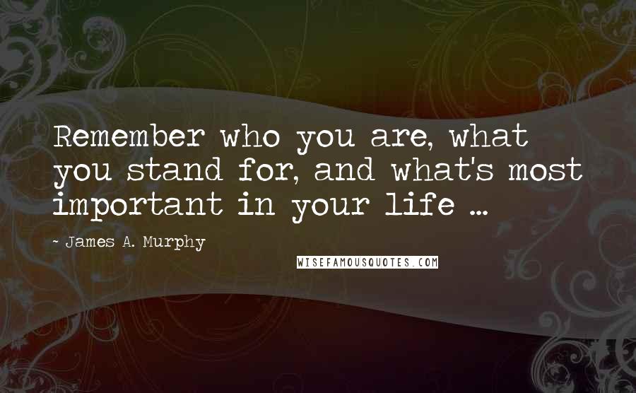 James A. Murphy Quotes: Remember who you are, what you stand for, and what's most important in your life ...