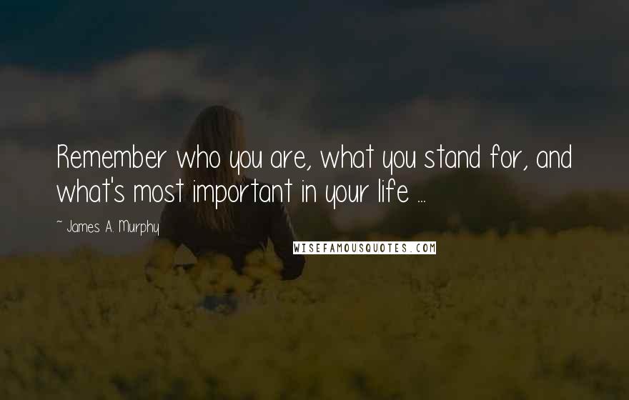James A. Murphy Quotes: Remember who you are, what you stand for, and what's most important in your life ...