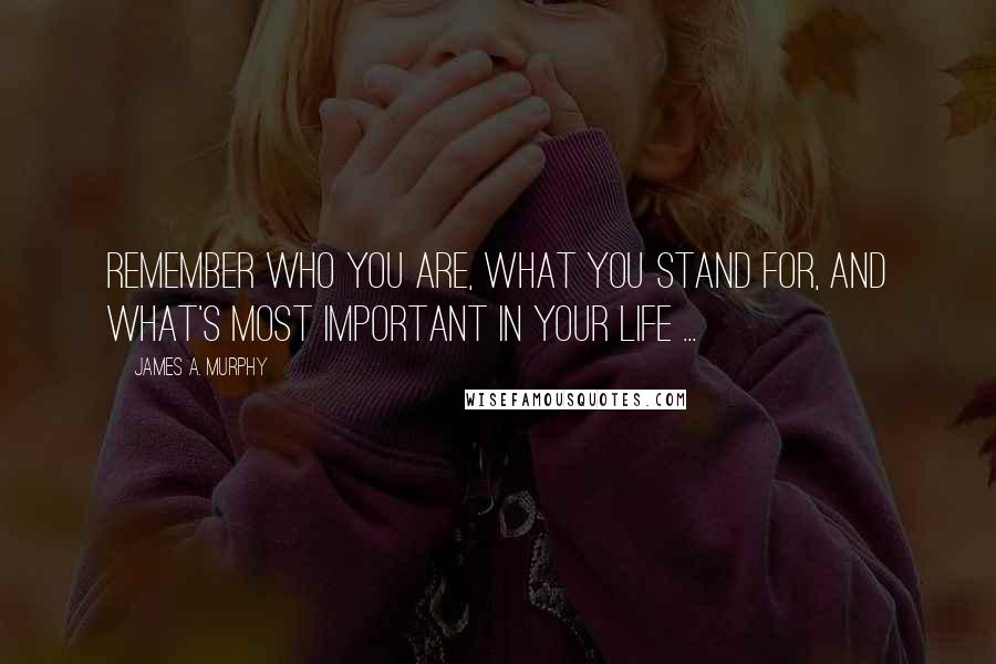 James A. Murphy Quotes: Remember who you are, what you stand for, and what's most important in your life ...