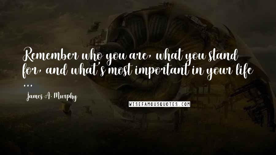 James A. Murphy Quotes: Remember who you are, what you stand for, and what's most important in your life ...