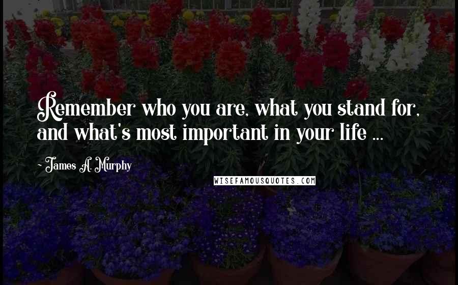 James A. Murphy Quotes: Remember who you are, what you stand for, and what's most important in your life ...