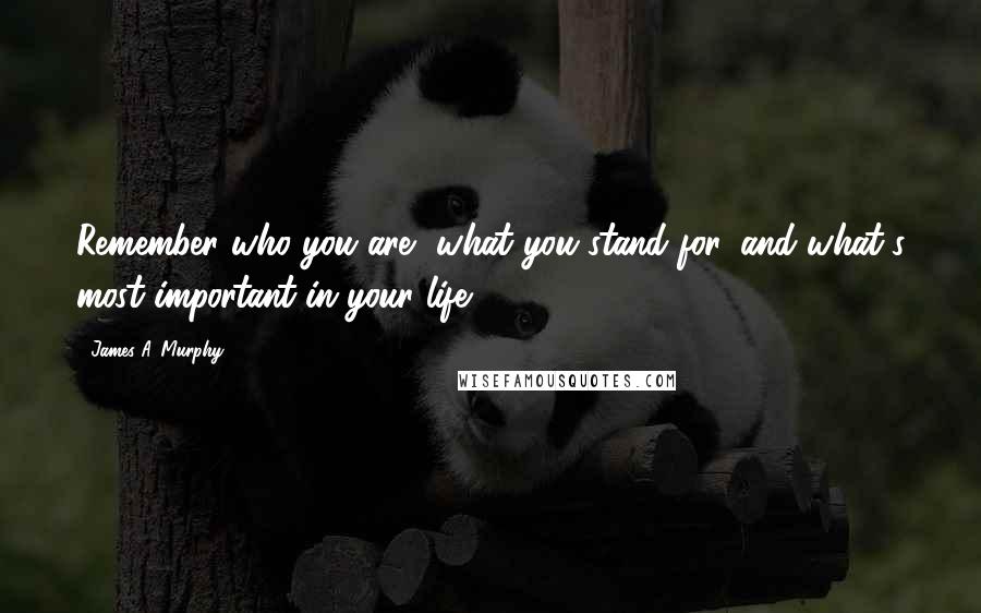 James A. Murphy Quotes: Remember who you are, what you stand for, and what's most important in your life ...