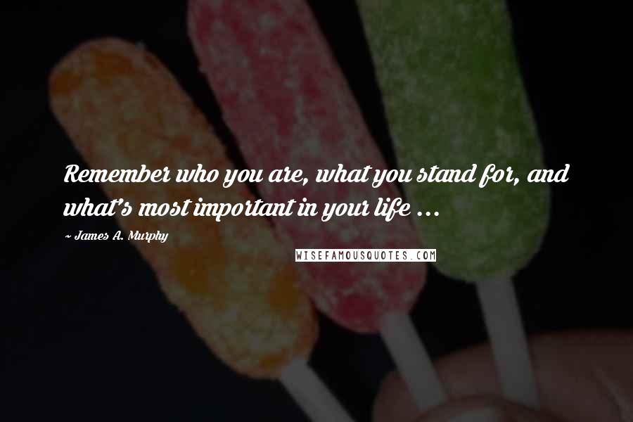 James A. Murphy Quotes: Remember who you are, what you stand for, and what's most important in your life ...