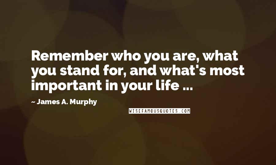 James A. Murphy Quotes: Remember who you are, what you stand for, and what's most important in your life ...