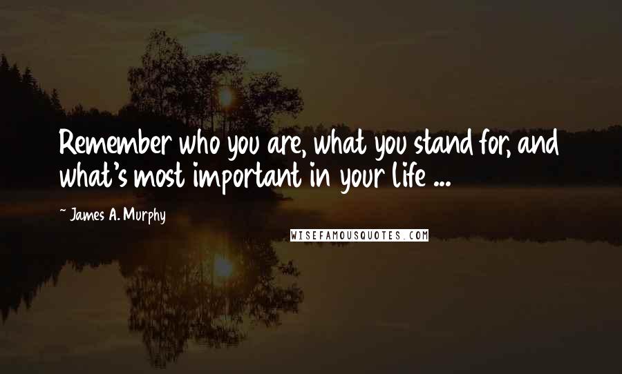 James A. Murphy Quotes: Remember who you are, what you stand for, and what's most important in your life ...