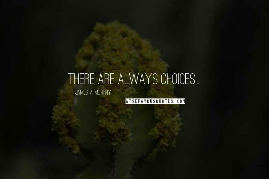 James A. Murphy Quotes: There are always choices...!