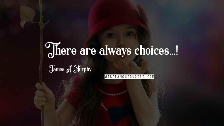 James A. Murphy Quotes: There are always choices...!