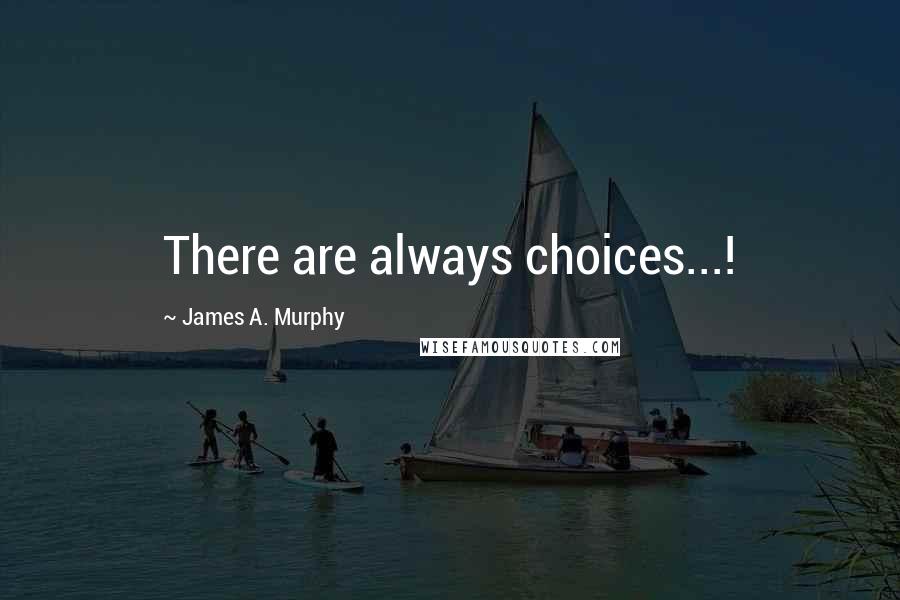 James A. Murphy Quotes: There are always choices...!