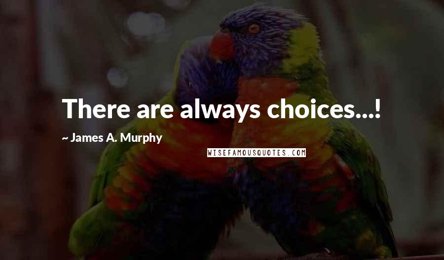 James A. Murphy Quotes: There are always choices...!