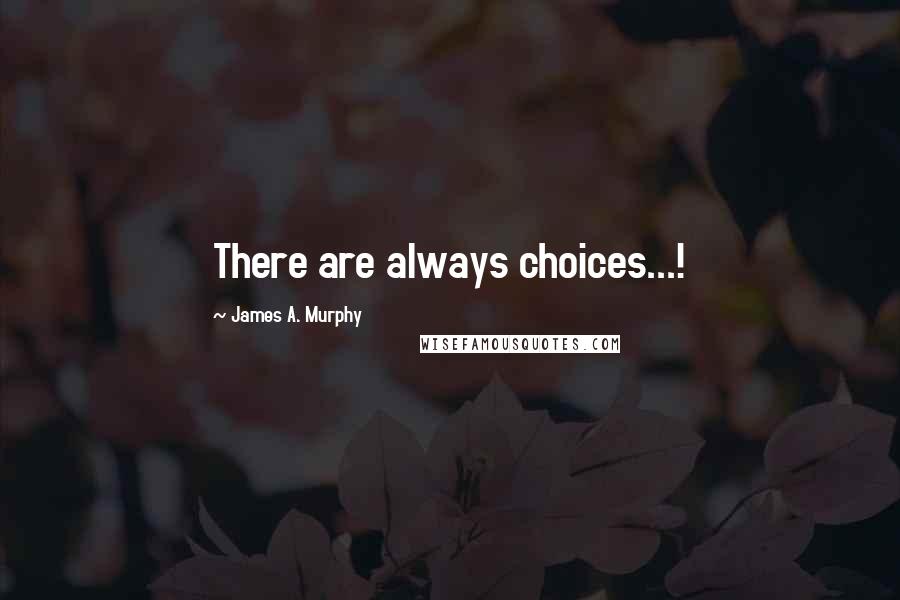 James A. Murphy Quotes: There are always choices...!