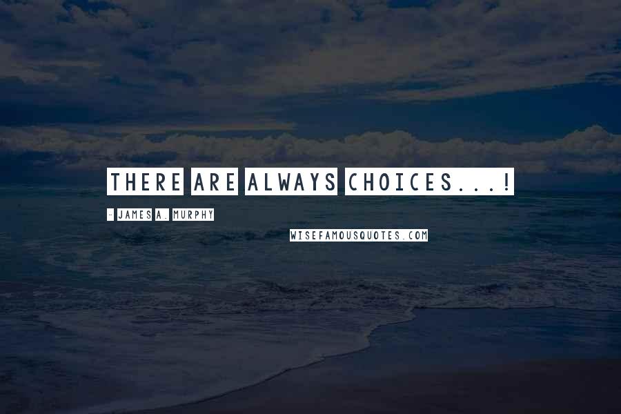 James A. Murphy Quotes: There are always choices...!