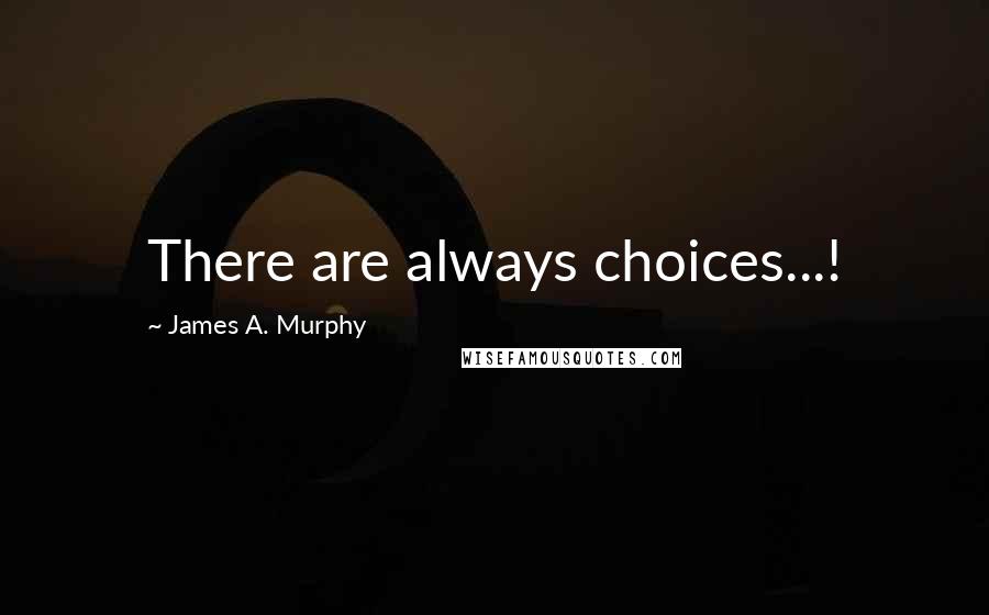 James A. Murphy Quotes: There are always choices...!