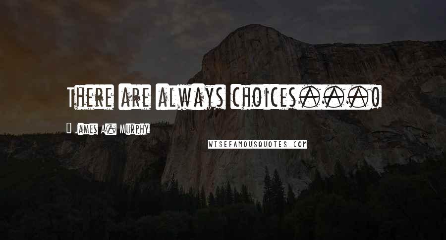 James A. Murphy Quotes: There are always choices...!